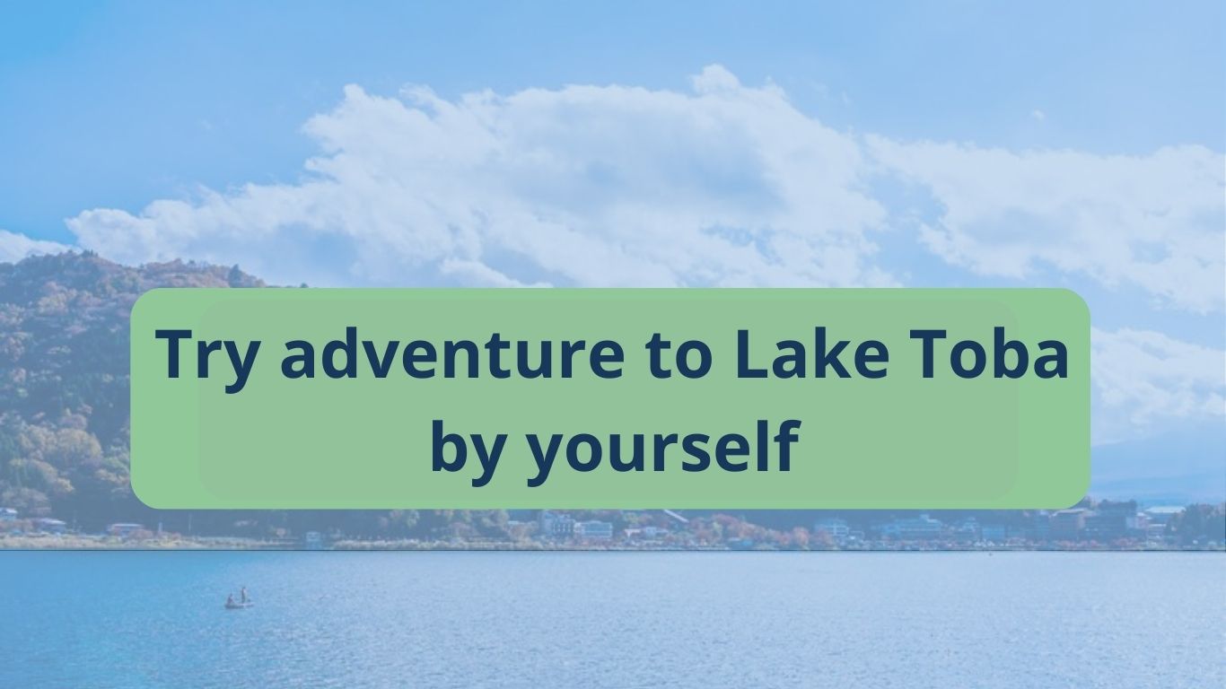 Tired of Going on Holiday to the Same Place? Try Lake Toba for Your Next Adventure!